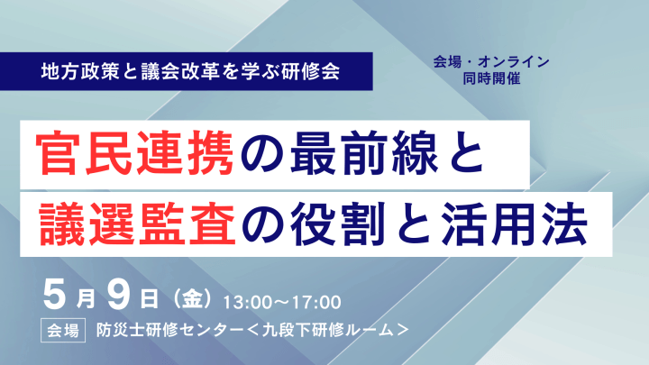 2025年5月9日（金）地方政策と議会改革を学ぶ研修会「官民連携の最前線と、議選監査の役割と活用法」【オンライン併用】開催します